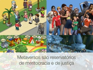 Metaversos são reservatórios
de meritocracia e de justiça
 