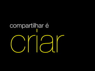 compartilhar é


criar
 