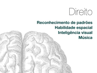 Direito
Reconhecimento de padrões
       Habilidade espacial
         Inteligência visual
                    Música
 
