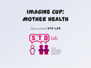 Imagine Cup:
Mother Health
  Докладчик: STD lab
 