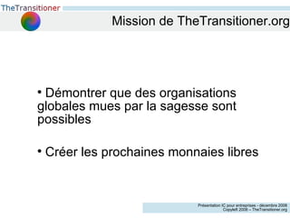 Mission de TheTransitioner.org Démontrer que des organisations globales mues par la sagesse sont possibles Créer les prochaines monnaies libres 
