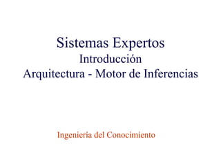 Sistemas Expertos
Introducción
Arquitectura - Motor de Inferencias
Ingeniería del Conocimiento
Ingeniería Electrónica
 