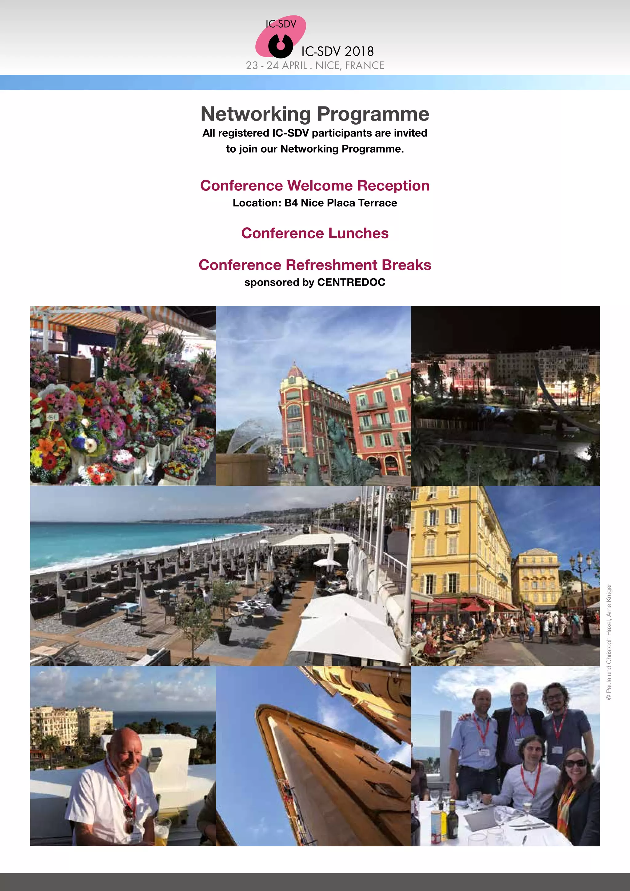 Networking Programme
All registered IC-SDV participants are invited
to join our Networking Programme.
Conference Welcome Reception
Location: B4 Nice Placa Terrace
Conference Lunches
Conference Refreshment Breaks
sponsored by CENTREDOC
©PaulaundChristophHaxel,ArneKrüger
23 - 24 APRIL . NICE, FRANCE
IC-SDV 2018
 