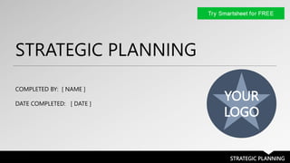 STRATEGIC PLANNING
STRATEGIC PLANNING
COMPLETED BY: [ NAME ]
DATE COMPLETED: [ DATE ]
YOUR
LOGO
 