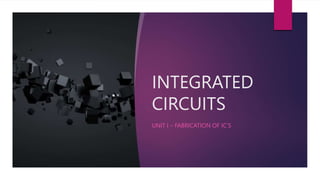 INTEGRATED
CIRCUITS
UNIT I – FABRICATION OF IC’S
 