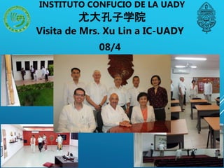 Visita de Mrs. Xu Lin a IC-UADY
08/4
INSTITUTO CONFUCIO DE LA UADY
尤大孔子学院
 