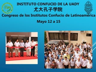 Congreso de los Institutos Confucio de Latinoamérica
Mayo 12 a 15
INSTITUTO CONFUCIO DE LA UADY
尤大孔子学院
 