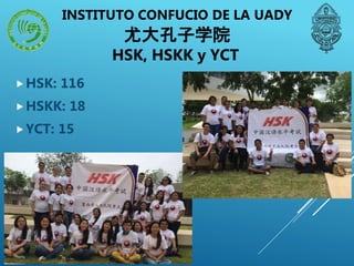 HSK, HSKK y YCT
HSK: 116
HSKK: 18
YCT: 15
INSTITUTO CONFUCIO DE LA UADY
尤大孔子学院
 