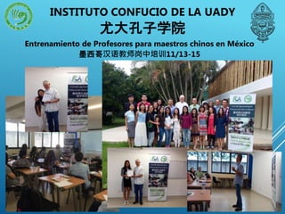 Entrenamiento de Profesores para maestros chinos en México
墨西哥汉语教师岗中培训11/13-15
INSTITUTO CONFUCIO DE LA UADY
尤大孔子学院
 