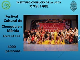 INSTITUTO CONFUCIO DE LA UADY
尤大孔子学院
Festival
Cultural de
Chengdu en
Mérida
Enero 14 a 17
4000
personas
 