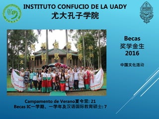 Campamento de Verano夏令营: 21
Becas IC一学期、一学年及汉语国际教育硕士: 7
Becas
奖学金生
2016
中国文化活动
INSTITUTO CONFUCIO DE LA UADY
尤大孔子学院
 