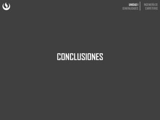 UNIDAD 1
GENERALIDADES
INGENIERÍA DE
CARRETERAS
CONCLUSIONES
 