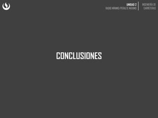 CONCLUSIONES
UNIDAD 2
RADIO MÍNIMO/PERALTE MÁXIMO
INGENIERÍA DE
CARRETERAS
 