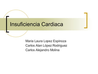Insuficiencia Cardiaca Maria Laura Lopez Espinoza Carlos Alan López Rodriguez Carlos Alejandro Molina 