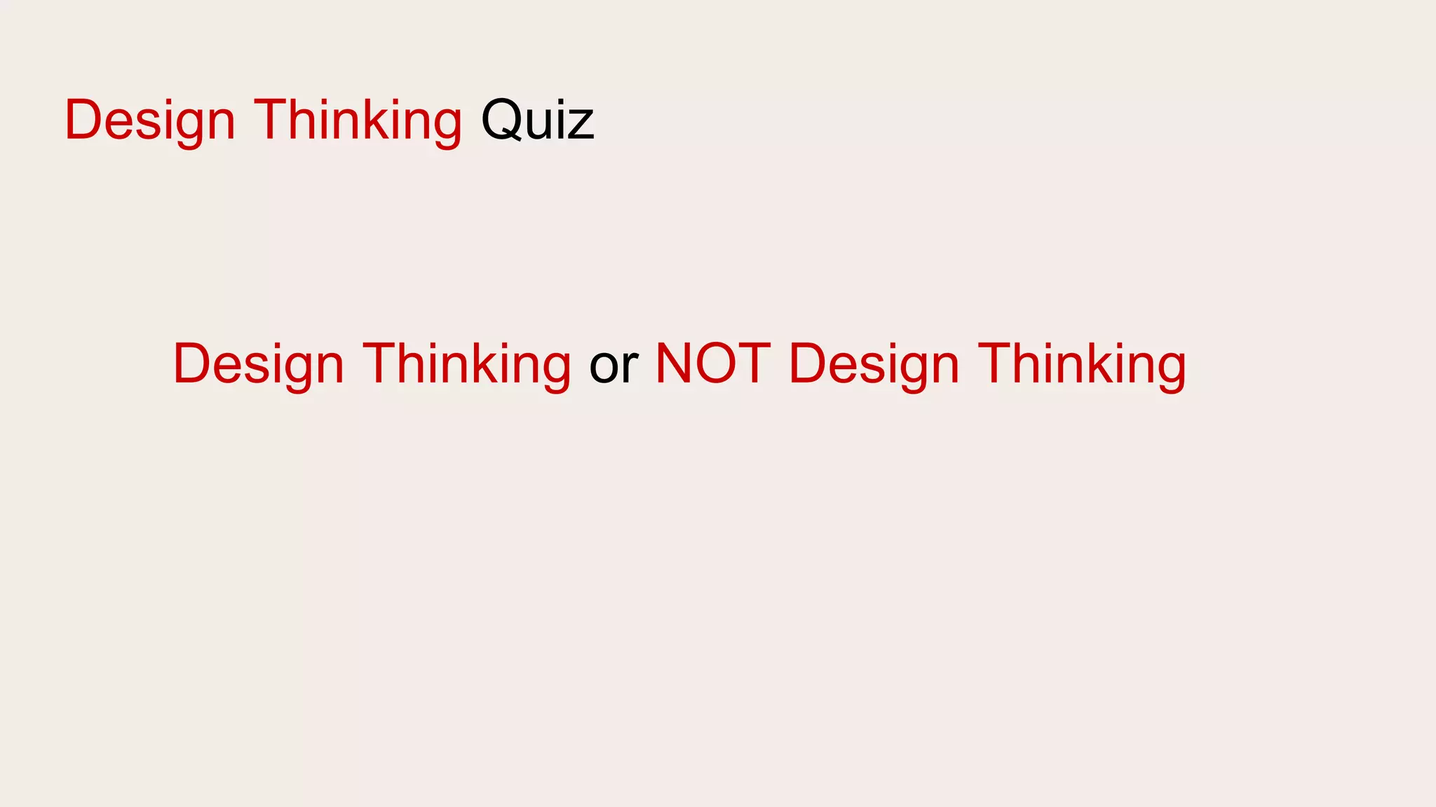 Design Thinking Quiz
Design Thinking or NOT Design Thinking
 