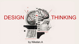 DESIGN THINKING
by Nikelan.A
 
