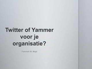 Twitter of Yammer voor je organisatie? Fatemeh M. Majd 