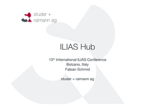 ILIAS Hub 
13th International ILIAS Conference 
Bolzano, Italy 
Fabian Schmid 
studer + raimann ag 
 