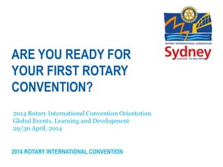 2014 ROTARY INTERNATIONAL CONVENTION
ARE YOU READY FOR
YOUR FIRST ROTARY
CONVENTION?
 