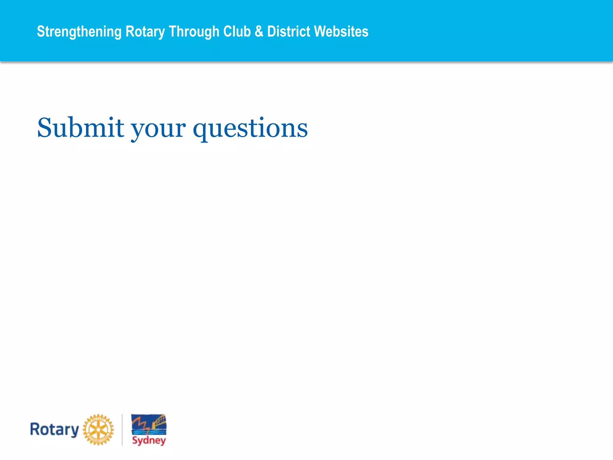 Submit your questions
Strengthening Rotary Through Club & District Websites
 