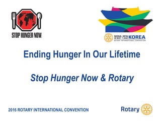 2016 ROTARY INTERNATIONAL CONVENTION
Ending Hunger In Our Lifetime
Stop Hunger Now & Rotary
 
