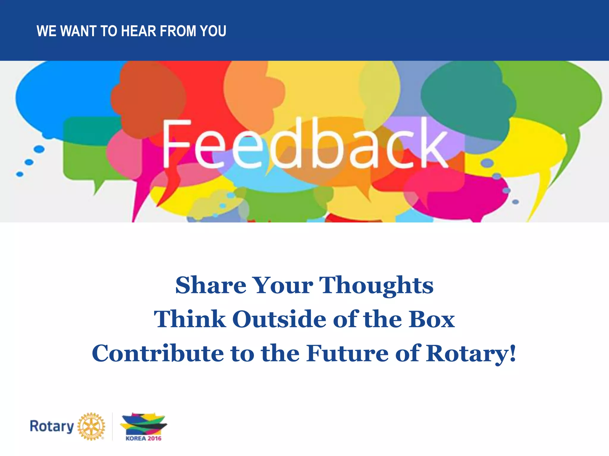 WE WANT TO HEAR FROM YOU
Share Your Thoughts
Think Outside of the Box
Contribute to the Future of Rotary!
 