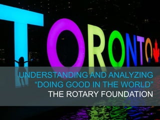 UNDERSTANDING AND ANALYZING
“DOING GOOD IN THE WORLD”
THE ROTARY FOUNDATION
 