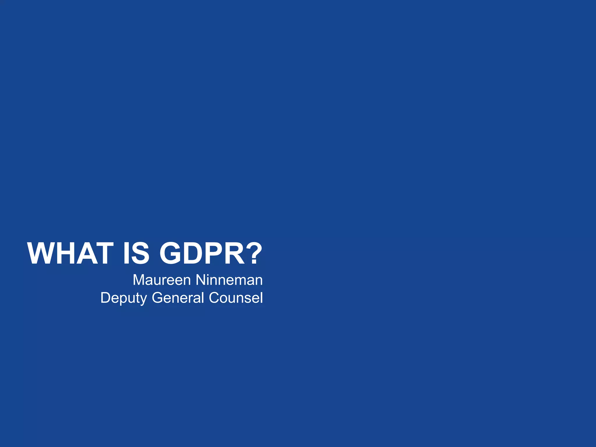 WHAT IS GDPR?
Maureen Ninneman
Deputy General Counsel
 