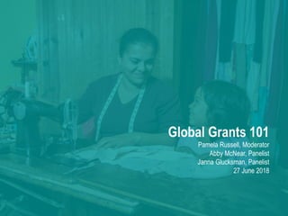 Global Grants 101
Pamela Russell, Moderator
Abby McNear, Panelist
Janna Glucksman, Panelist
27 June 2018
 