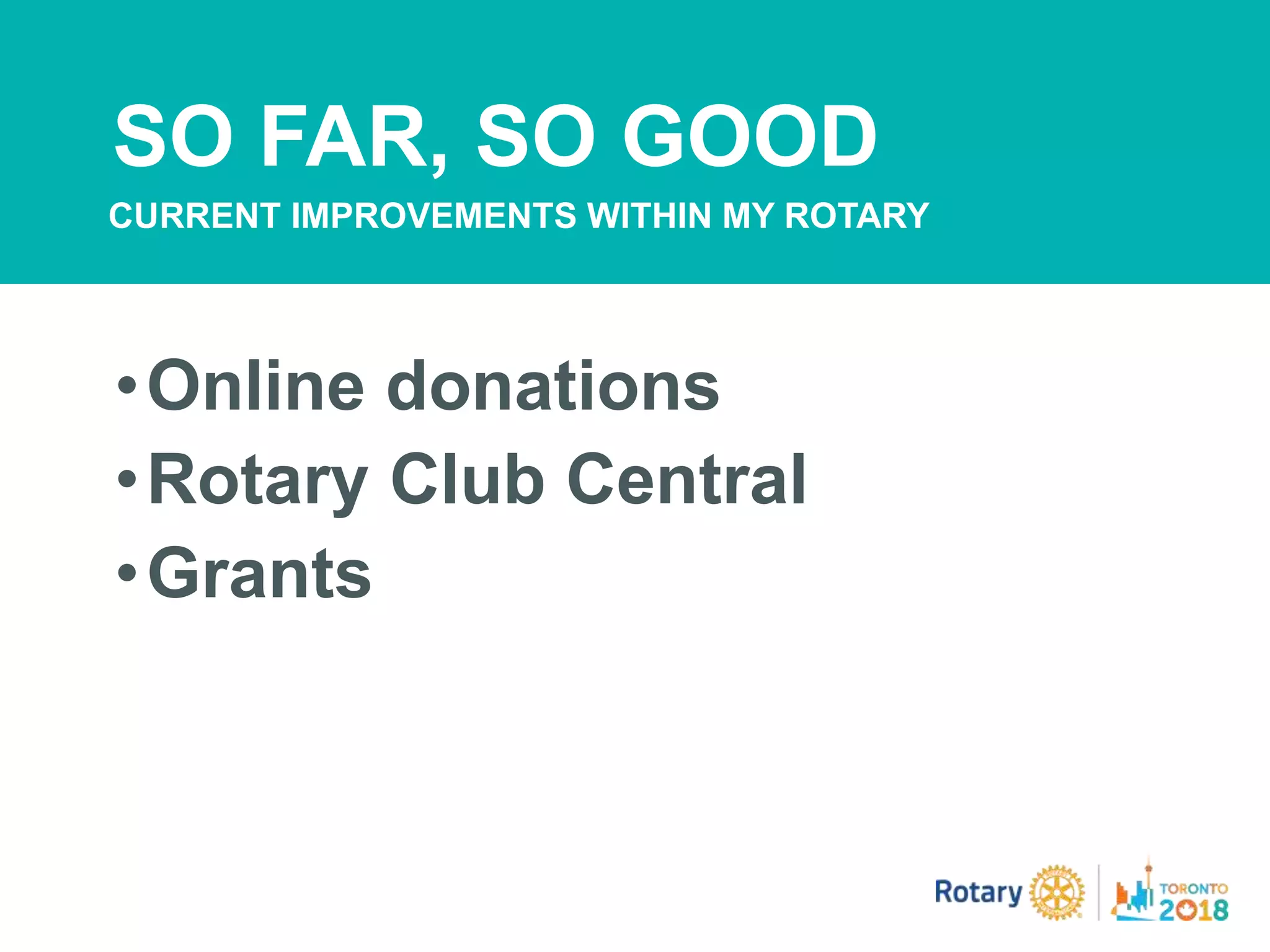 •Online donations
•Rotary Club Central
•Grants
SO FAR, SO GOOD
CURRENT IMPROVEMENTS WITHIN MY ROTARY
 