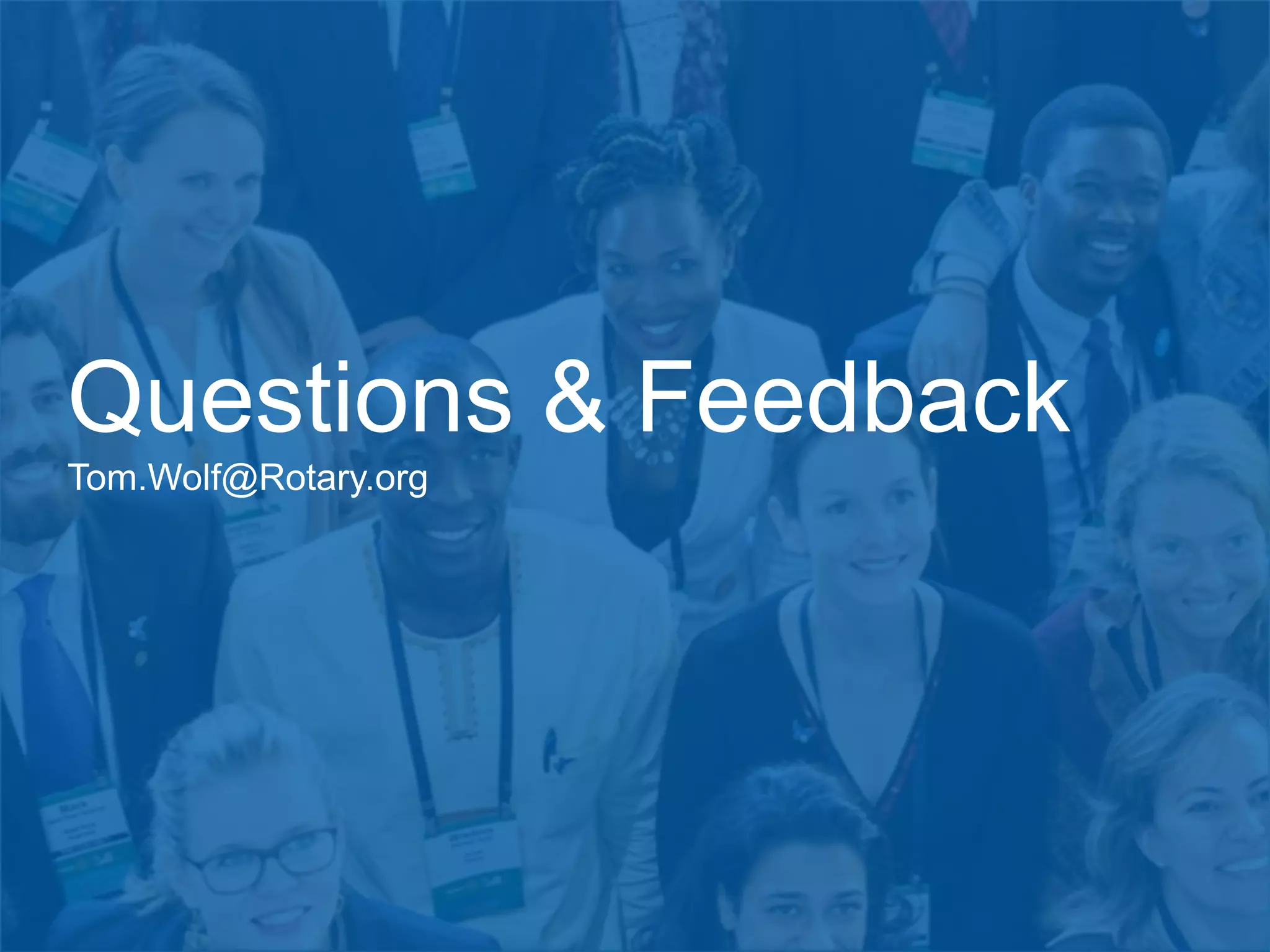 Questions & Feedback
Tom.Wolf@Rotary.org
 