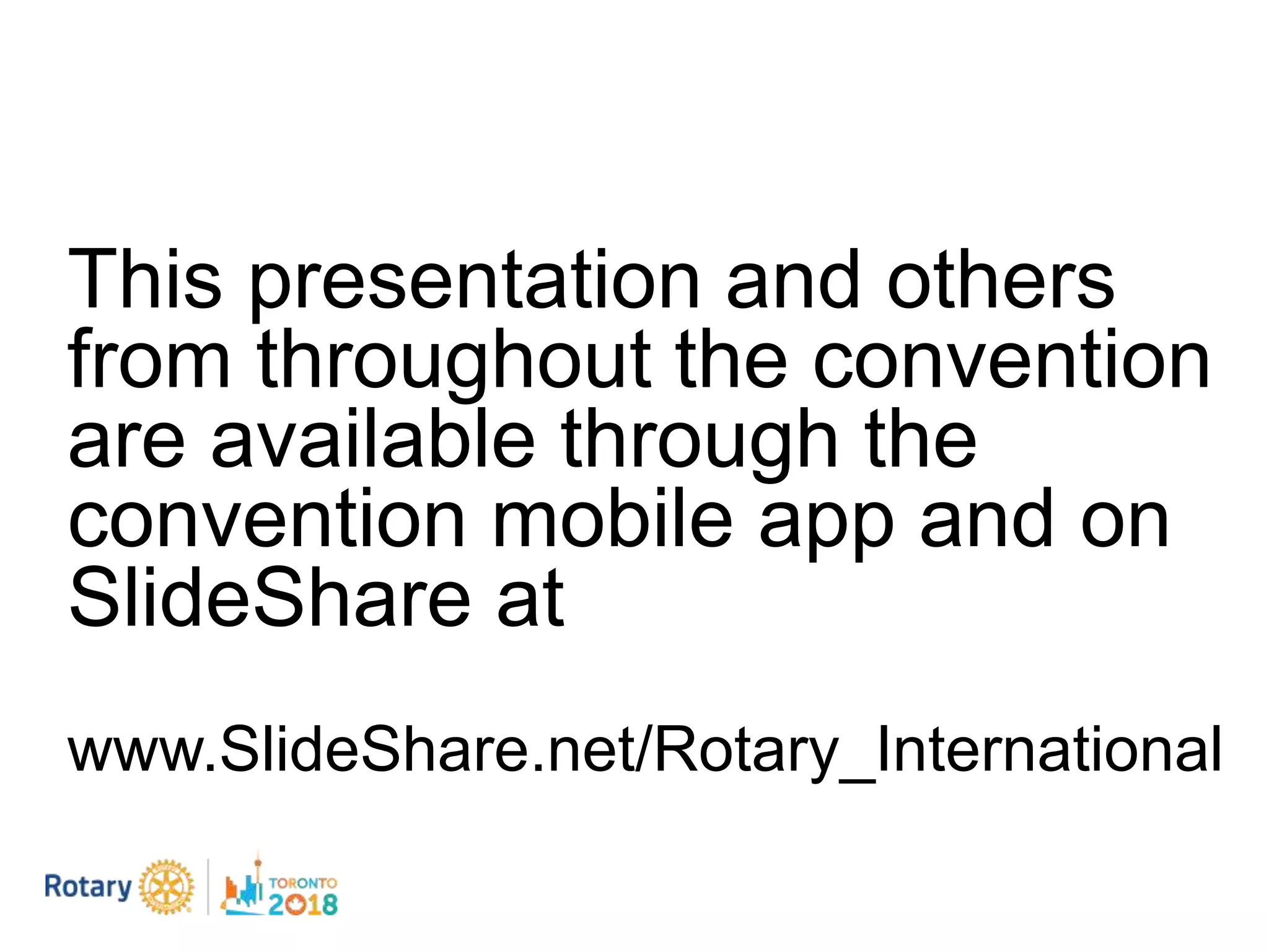 This presentation and others
from throughout the convention
are available through the
convention mobile app and on
SlideShare at
www.SlideShare.net/Rotary_International.
 