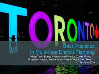 Best Practices
In Multi-Year District Planning
Greg Yank, Rotary International Director, Zones 30 and 31
Elizabeth Usovicz, Rotary Public Image Coordinator, Zone 31
26 June 2018
 