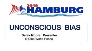 Unconscious Bias: From Awareness to Action
Jessie R. M. Legros, EdD, MPH
6/25-26/2018
Derek Moore: Presenter
E-Club World Peace
 