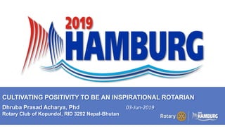 A PAGE FOR BIG BOLDBULLET ITEMS
CULTIVATING POSITIVITY TO BE AN INSPIRATIONAL ROTARIAN
Dhruba Prasad Acharya, Phd 03-Jun-2019
Rotary Club of Kopundol, RID 3292 Nepal-Bhutan
 