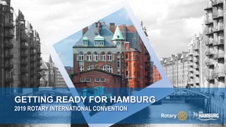 GETTING READY FOR HAMBURG
2019 ROTARY INTERNATIONAL CONVENTION
 