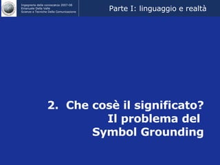 2.  Che cosè il significato? Il problema del  Symbol Grounding Parte I: linguaggio e realtà 