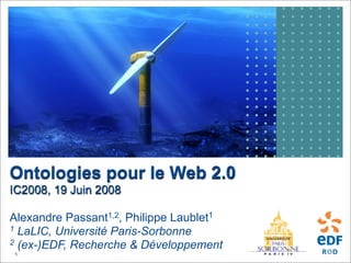 Ontologies pour le Web 2.0
IC2008, 19 Juin 2008

Alexandre Passant1,2, Philippe Laublet1
1 LaLIC, Université Paris-Sorbonne
2 (ex-)EDF, Recherche & Développement
1