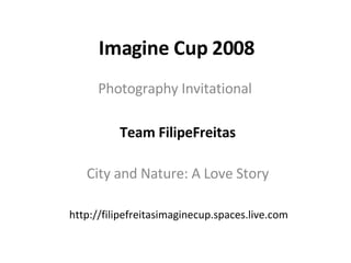 Imagine Cup 2008 Photography Invitational Team FilipeFreitas City and Nature: A Love Story http://filipefreitasimaginecup.spaces.live.com 