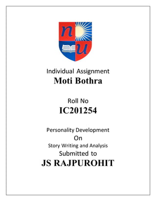 Individual Assignment
Moti Bothra
Roll No
IC201254
Personality Development
On
Story Writing and Analysis
Submitted to
JS RAJPUROHIT
 