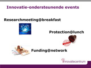 Innovatie-ondersteunende events
Researchmeeting@breakfast
Protection@lunch
Funding@network
 