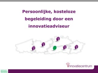 Persoonlijke, kosteloze
begeleiding door een
innovatieadviseur
 