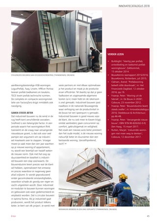 45B:ton
aardbevingsbestendige HSB-woningen.
LogusPrefab, Faay, Ursem, HPB en Portisa
leveren prefab badkamers en keukens.
TECE levert prefab technische ruimten.
De complete en compacte woninginstal-
latie van FactoryZero krijgt inmiddels ook
navolging.
SAMEN STEEDS BETER
Dat industrieel bouwen nu de wind in de
rug heeft kent verschillende oorzaken.
Snelheid is een belangrijke factor. In een
periode waarin het woningtekort flink
toeneemt en de vraag naar vervangende
nieuwbouw groeit, is dat ook voor veel
partijen een argument om op industri-
eel maatwerk over te stappen. Vroeger
moest je vaak meer dan een jaar wachten
op je nieuwe woning of appartement,
nu wordt een levertijd van twaalf weken
de nieuwe norm. Ook met het oog op
duurzaamheid en kwaliteit is industri-
eel bouwen een stap voorwaarts. De
bouwindustrie levert precies wat de klant
wil hebben, optimaliseert het ontwerp
en proces waardoor er nagenoeg geen
afval vrijkomt. Er wordt geproduceerd
onder gecontroleerde omstandigheden,
waardoor schade als gevolg van regen en
vocht uitgesloten wordt. Door industrieel
en modulair te bouwen kunnen woningen
en gebouwen ook weer gedemonteerd en
verplaatst worden. Dat is circulair bouwen
in optima forma. Als je industrieel gaat
produceren, wordt het product telkens
beter. Je leert van elk project. Je werkt met
vaste partners en met elkaar optimaliseer
je het product en maak je de productie
ervan efficiënter. Tel daarbij op dat je geen
faalkosten en zogenaamde algemene
kosten (a.k.) meer hebt en de rekensom
is snel gemaakt. Industrieel bouwen past
naadloos in de nationale Bouwagenda
waar verhoging van de productiviteit in
de bouw tot een speerpunt is gemaakt.
Industrieel bouwen is goed nieuws voor
de klant, die nu ook meer te kiezen krijgt,
omdat aanbieders gaan concurreren op
comfort, gebruiksgemak en veiligheid.
Net zoals een nieuwe auto beter presteert
dan het oude model, is de nieuwe woning
natuurlijk beter en duurzamer dan een
bestaande woning. Vanzelfsprekend,
toch? •
INNOVATIECATALOGUS 2018
Woningen worden in een dag geplaatst (ThinkWonen, Drunen).
VERDER LEZEN
•	 Buildsight: ‘Veertig jaar prefab;
ontwikkeling en toekomst prefab
woningbouw’; Zaltbommel,
15 oktober 2014.
•	 BouwKennis Jaarrapport 2015/2016;
BouwKennis; Rotterdam, juli 2015.
•	 Clahsen, Arend: ‘Prefabwoning
beleeft stille doorbraak’; in: Het
Financieele Dagblad; 12 oktober
2016; pp.19.
•	 Fraanje, Peter: ‘Woning uit de
fabriek’; in: De Bouw in 2030’;
Cobouw, 23 november 2012.
•	 Fraanje, Peter: ‘Bouwindustrie levert
steeds sneller’; in: Innovatiecatalogus
2016; Stedebouw & Architectuur;
pp.46-48.
•	 Fraanje, Peter: ‘Vervangende nieuw-
bouw’; ISBN 978-90-826262-0-9;
Den Haag, 15 maart 2017.
•	 Rutten, Marjet: ‘Industriële wonin-
gen niet meer weg te denken’;
Cobouw, 12 december 2017.
Steigerloos bouwen aan een bovenverdieping (ThinkWonen, Drunen).
 