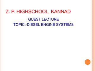 Z. P. HIGHSCHOOL, KANNAD
GUEST LECTURE
TOPIC:-DIESEL ENGINE SYSTEMS
 