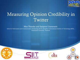 S
Measuring Opinion Credibility in
Twitter
Mya Thandar and Sasiporn Usanavasin
School of Information and Communication Technology (ICT), Sirindhorn International Institute of Technology (SIIT),
Thammasat University, Thailand
 