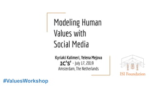 Modeling Human
Values with
Social Media
Kyriaki Kalimeri, Yelena Mejova
IC2S2 - July 17, 2019
Amsterdam, The Netherlands
#ValuesWorkshop
 