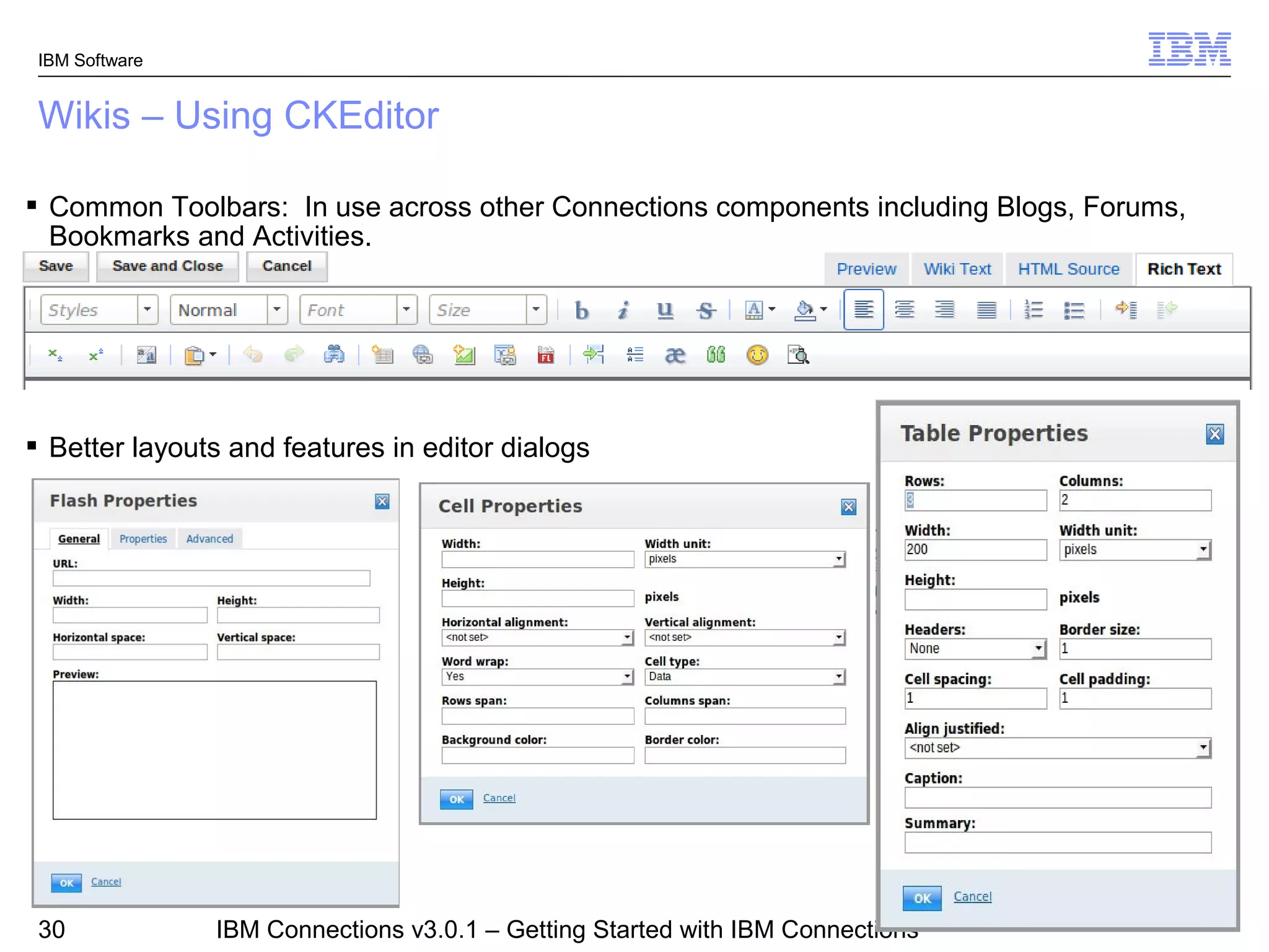 IBM Software


 Wikis – Using CKEditor

 Common Toolbars: In use across other Connections components including Blogs, Forums,
  Bookmarks and Activities.




 Better layouts and features in editor dialogs




                                                                                © 2011 IBM Corporation
 30             IBM Connections v3.0.1 – Getting Started with IBM Connections
 