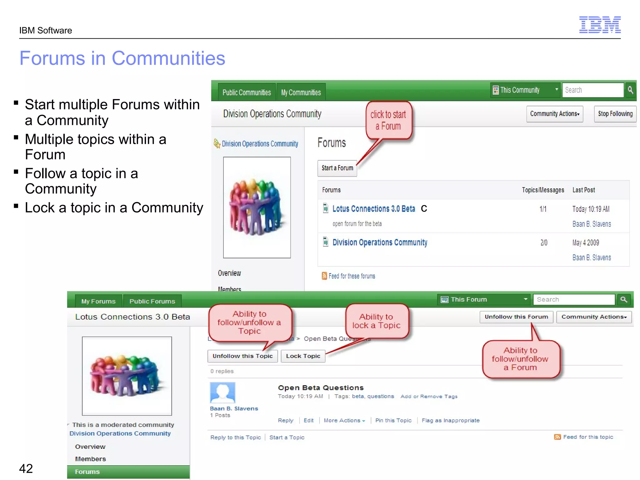 IBM Software


Forums in Communities

 Start multiple Forums within
  a Community
 Multiple topics within a
  Forum
 Follow a topic in a
  Community
 Lock a topic in a Community                                        c




                                                                                © 2011 IBM Corporation
 42             IBM Connections v3.0.1 – Getting Started with IBM Connections
 
