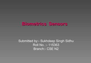 Biometrics Sensors


Submitted by:- Sukhdeep Singh Sidhu
         Roll No. :- 115363
         Branch:- CSE N2
 
