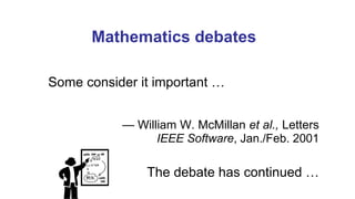 Mathematics debates
Some consider it important …
— William W. McMillan et al., Letters
IEEE Software, Jan./Feb. 2001
The debate has continued …
 
